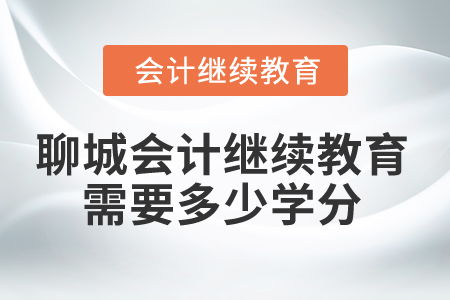 2024年聊城會計人員繼續教育需要多少學分